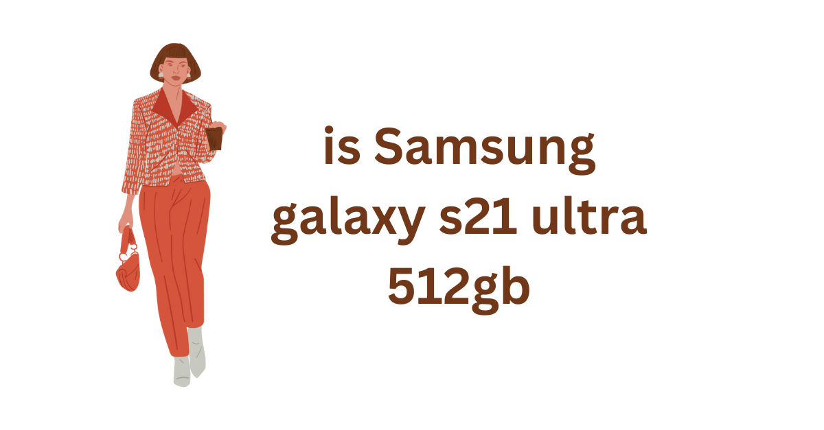 is Samsung galaxy s21 ultra 512gb