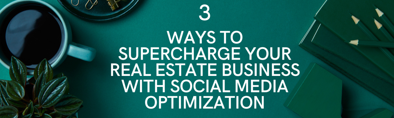3 Ways to Supercharge your real estate business with social media optimization