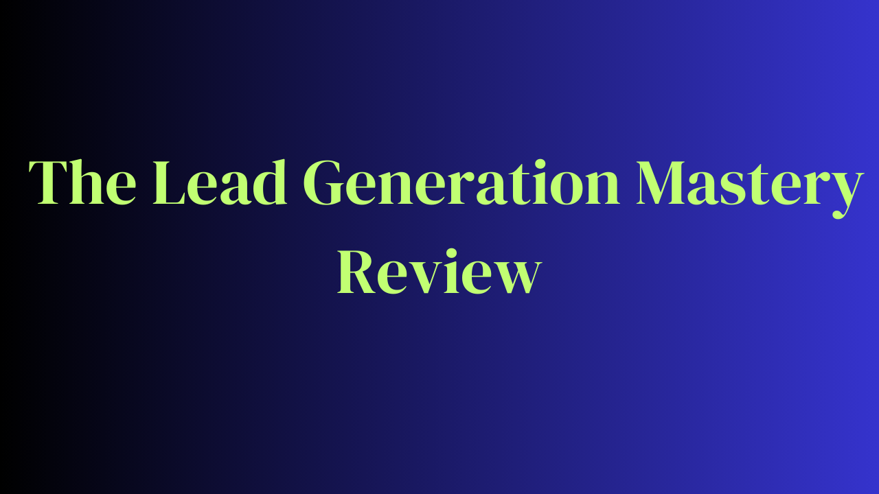 The Lead Generation Mastery Review – Real Information & Bonuses