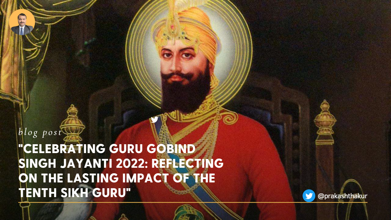 "Celebrating Guru Gobind Singh Jayanti 2022: Reflecting on the Lasting Impact of the Tenth Sikh Guru"​