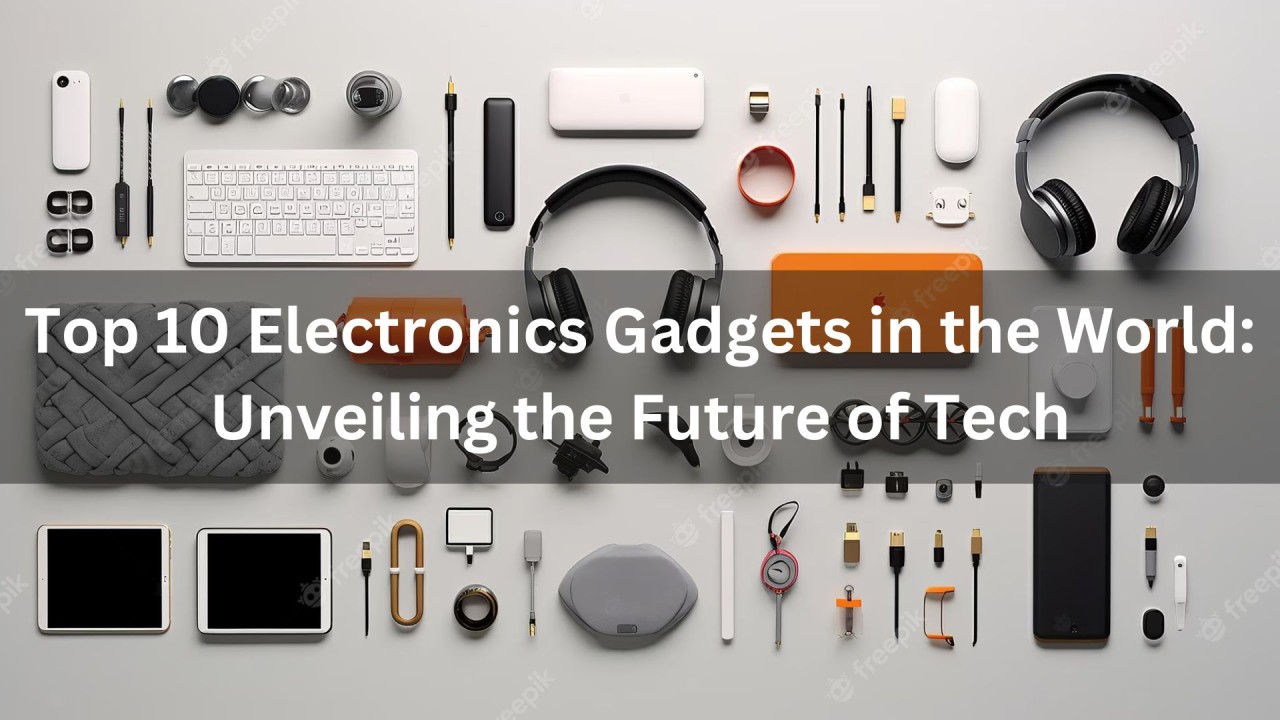 Top 10 Electronics Gadgets in the World: Unveiling the Future of Tech