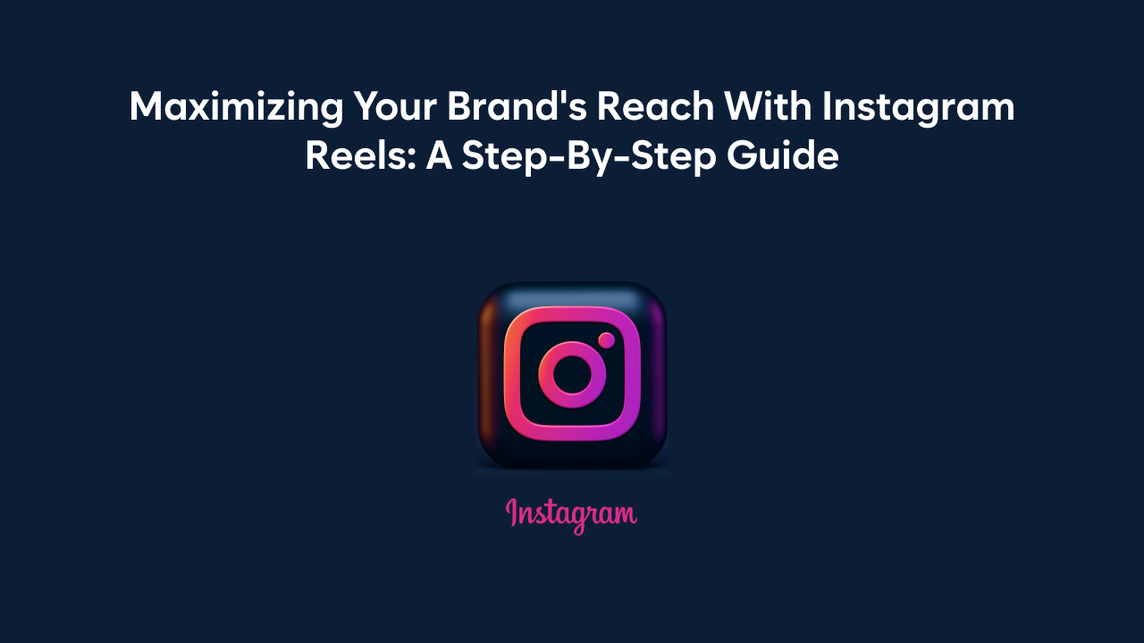 Maximizing Your Brand's Reach with Instagram Reels: A Step-by-Step Guide
