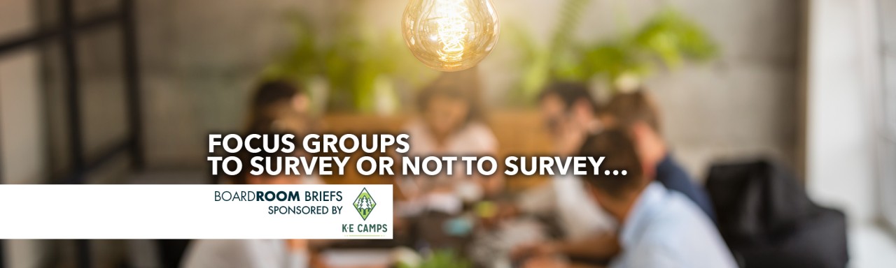 Focus Groups
To Survey or Not to Survey…