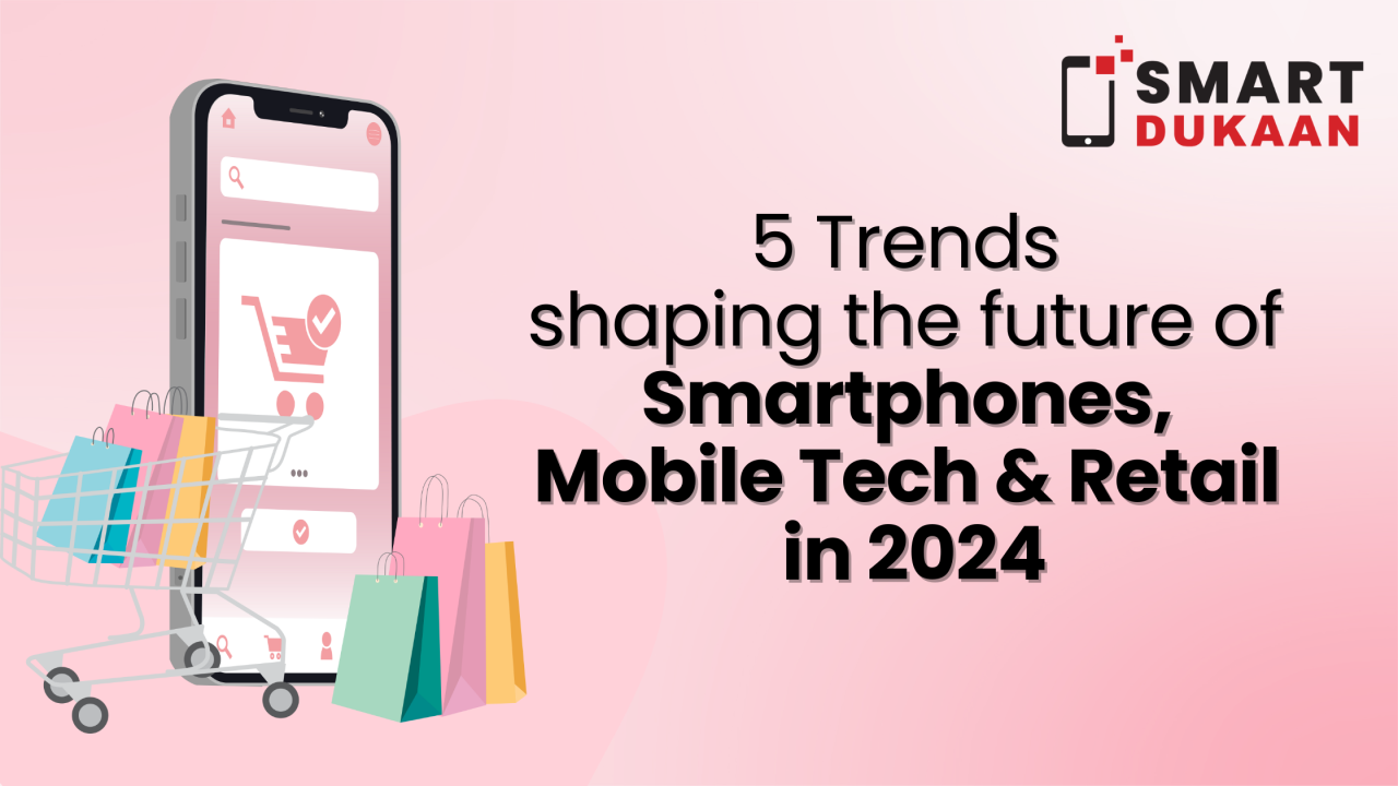 Embracing Tomorrow: 5 Trends Shaping the Future of Smartphones, Mobile  Tech, and Retail in 2024