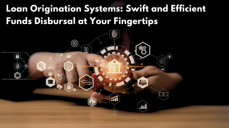 Loan Origination Systems: Swift and Efficient Funds Disbursal at Your  Fingertips