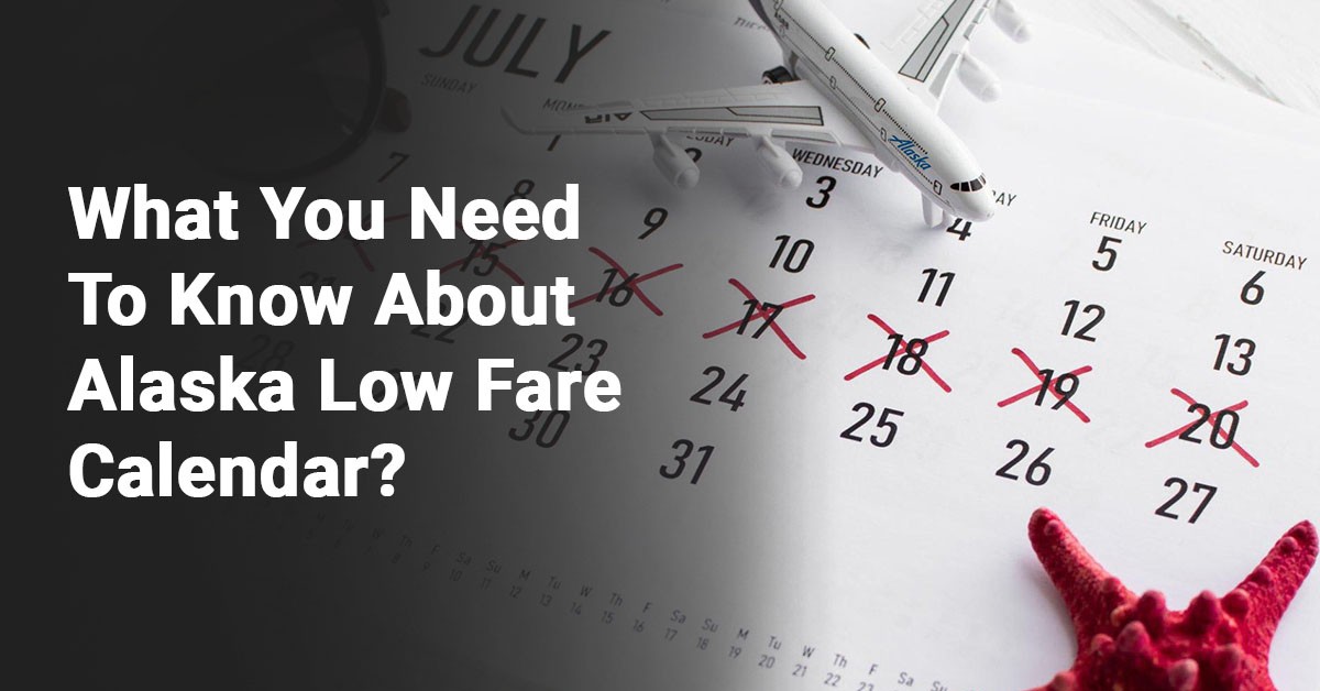 What You Need To Know About Alaska Low Fare Calendar? What You Need To Know About Alaska Low Fare Calendar?