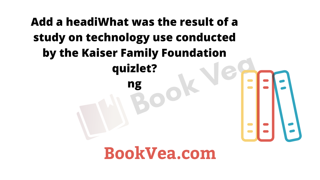 What was the result of a study on technology use conducted by the Kaiser  Family Foundation
