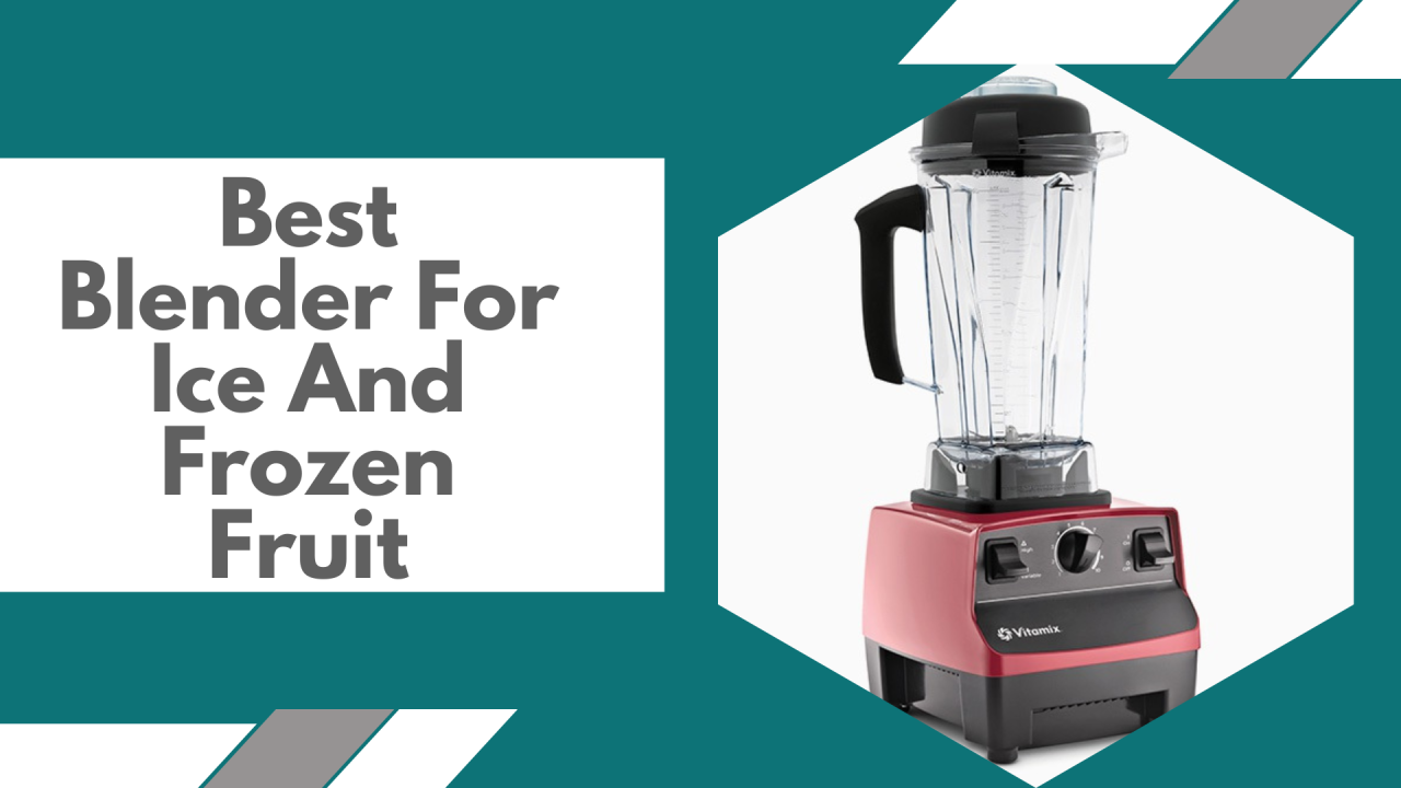 The Best Blenders for Ice and Frozen Fruit: A Comprehensive Guide