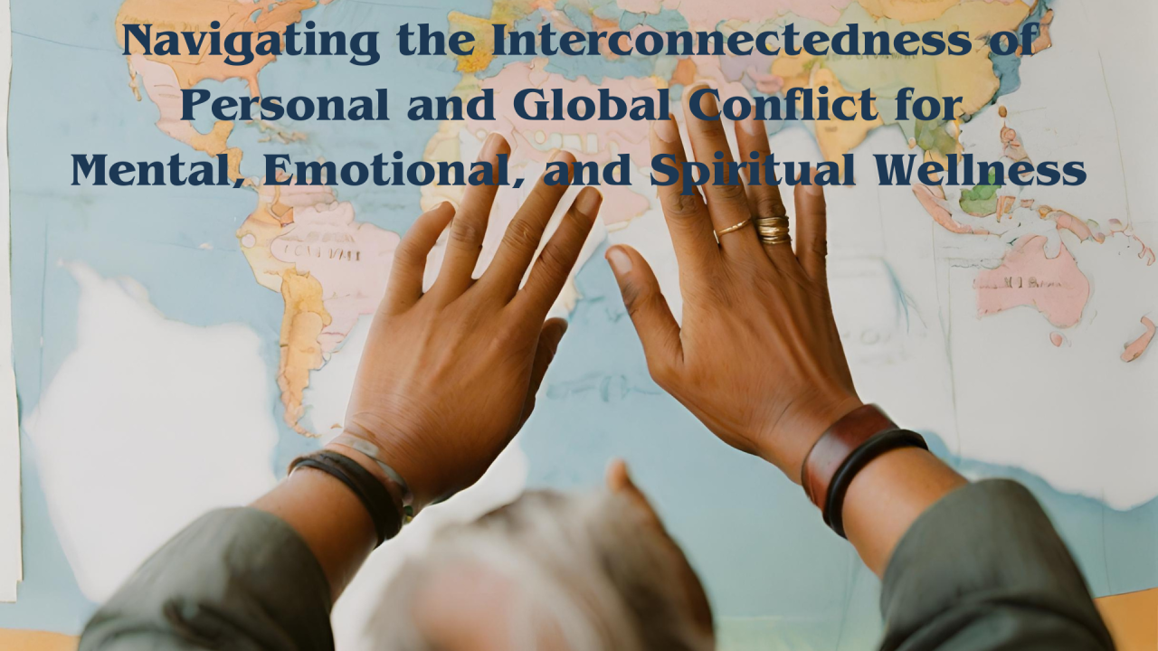 Navigating the Interconnectedness of Personal and Global Conflict for Mental, Emotional, and Spiritual Wellness