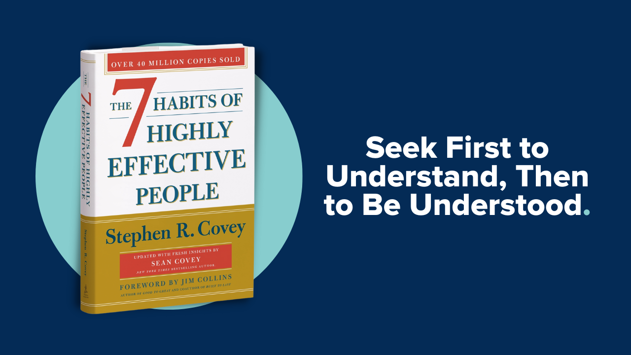 Seek First to Understand, Then to Be Understood.