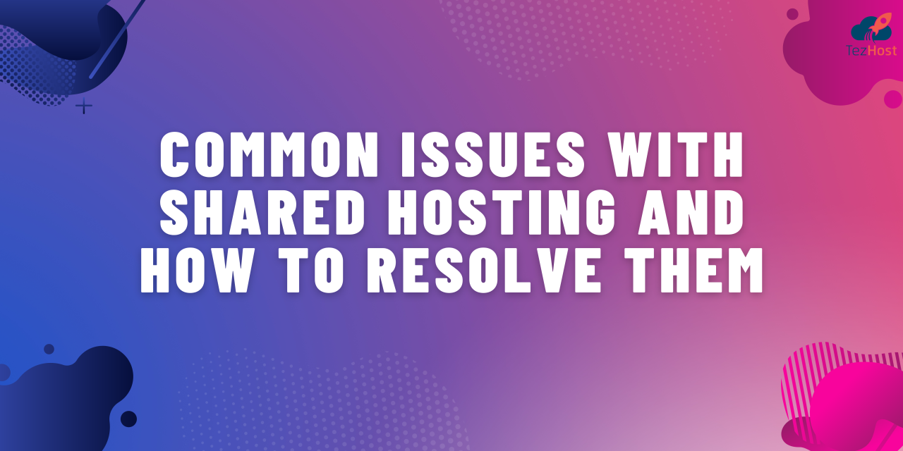 COMMON ISSUES WITH SHARED HOSTING AND HOW TO RESOLVE THEM