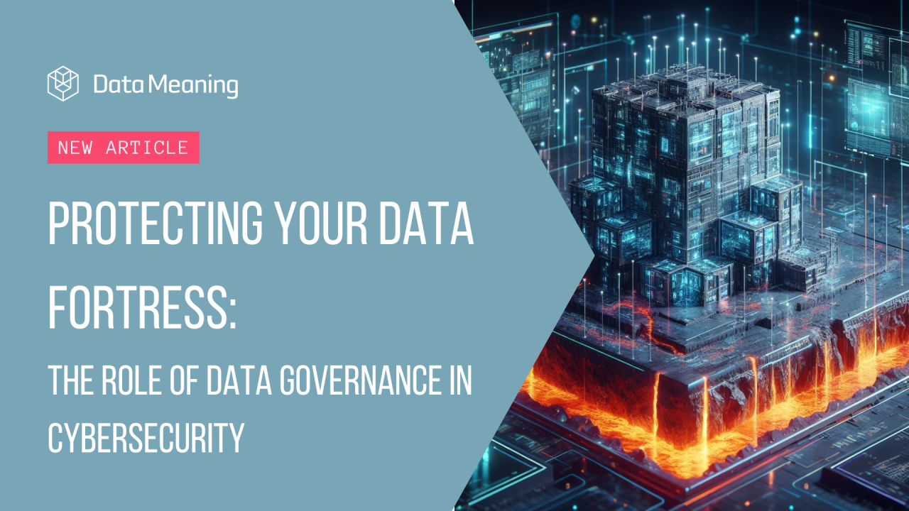 Protecting Your Data Fortress: The Role of Data Governance in Cybersecurity