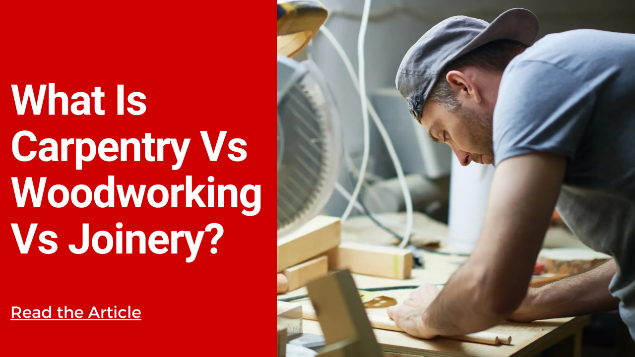 What Is Carpentry Vs Woodworking Vs Joinery?