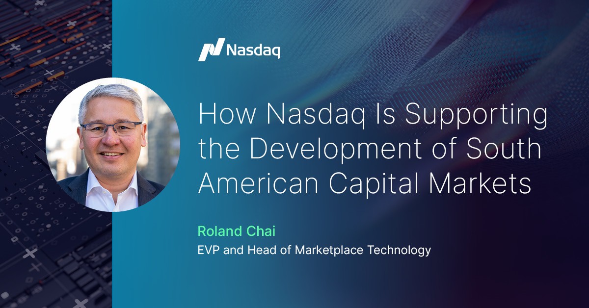 How Nasdaq is Supporting the Development of South American Capital Markets How Nasdaq is Supporting the Development of South American Capital Markets