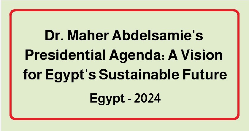 Dr. Maher Abdelsamie's Presidential Agenda: A Vision for Egypt's Sustainable Future
