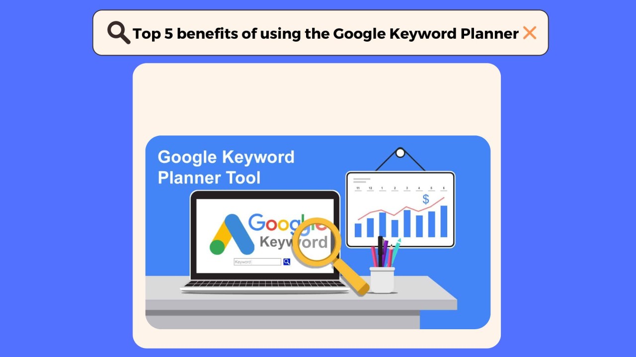 Top 5 benefits of using the Google Keyword Planner:
