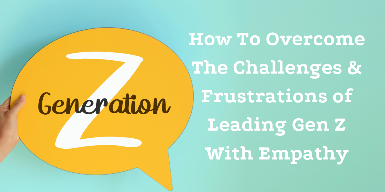 How To Overcome The Challenges & Frustrations of Leading Gen Z