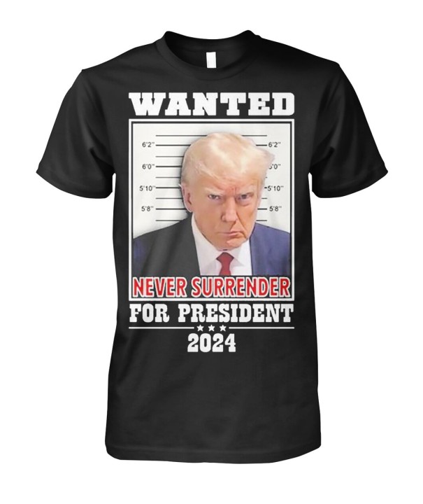 Trump Mugshot Never Surrender: Wanted for President 2024 Shirt