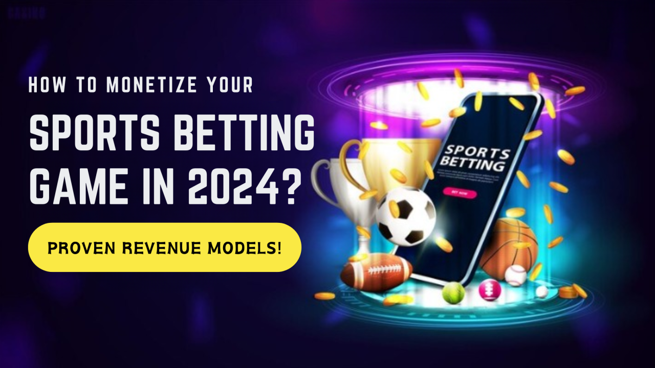 How to Monetize Your Sports Betting Game in 2024? Proven Revenue Models!