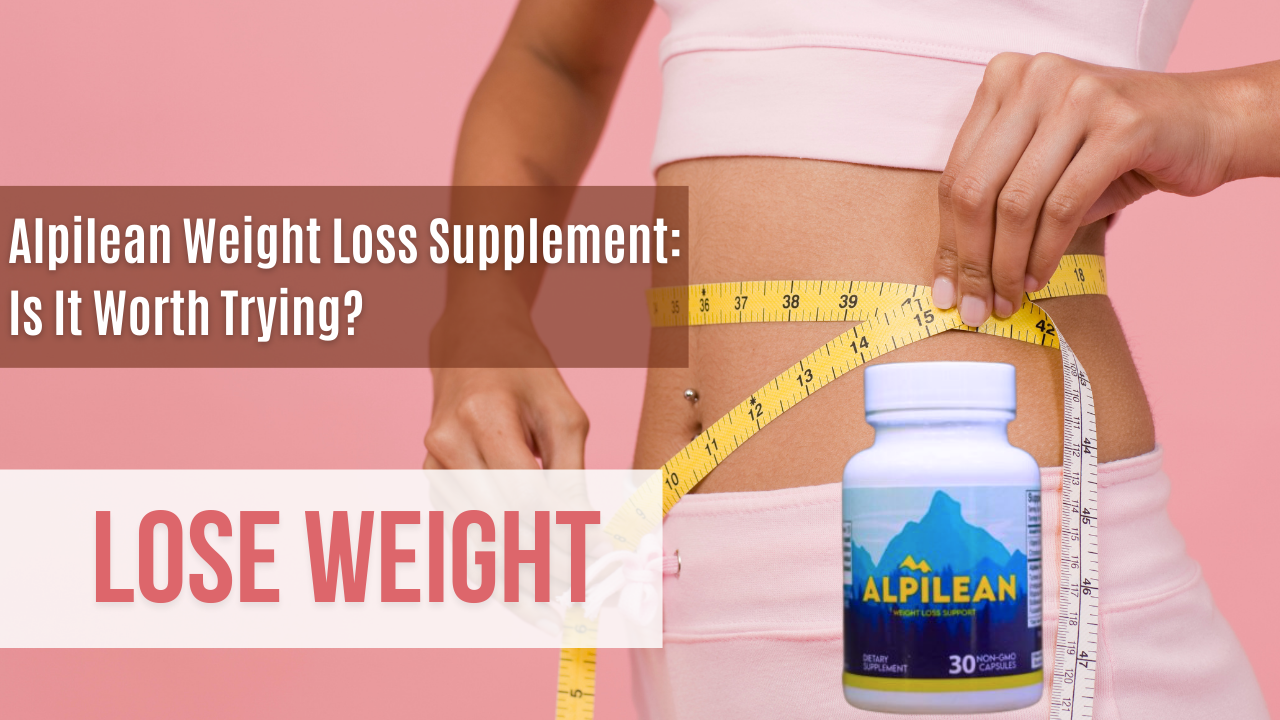 Does Alpilean Really Work: Alpilean Weight Loss Supplement: Is It Worth Trying?