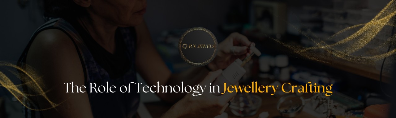 The Role of Technology in Jewellery Crafting