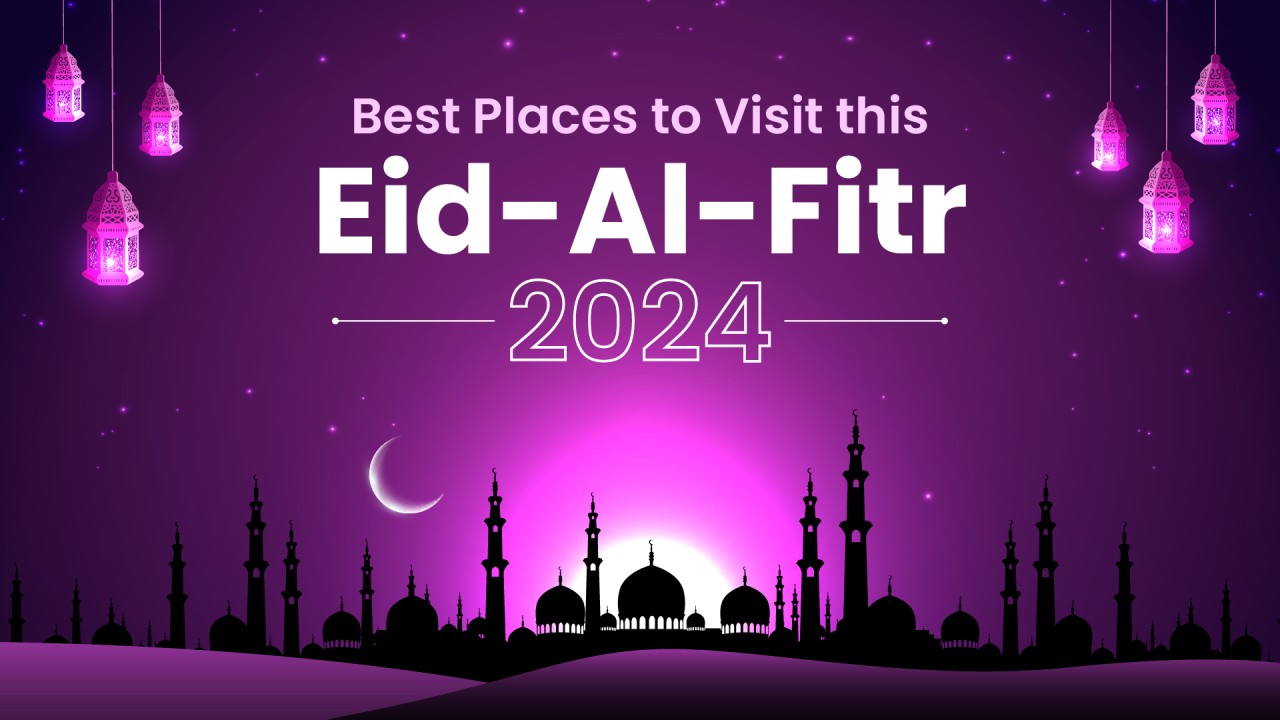 Best places to visit this Eid-Al-Fitr 2024