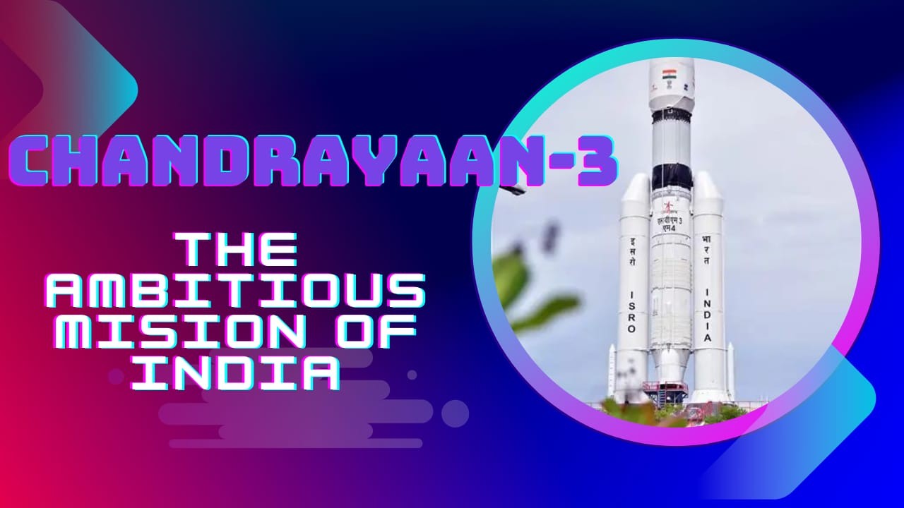 CHANDRAYAAN-3 : AMBITIOUS MISSION OF INDIA