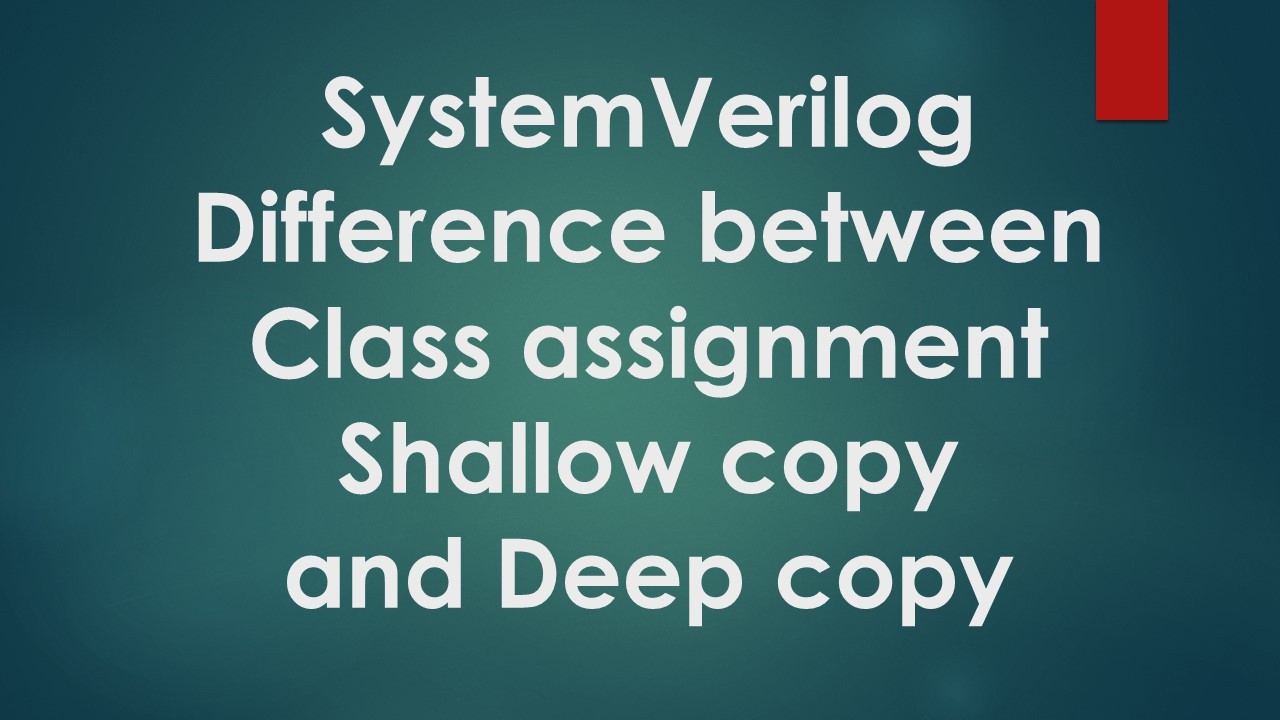 SystemVerilog- Difference between Class assignment , Shallow copy and Deep copy