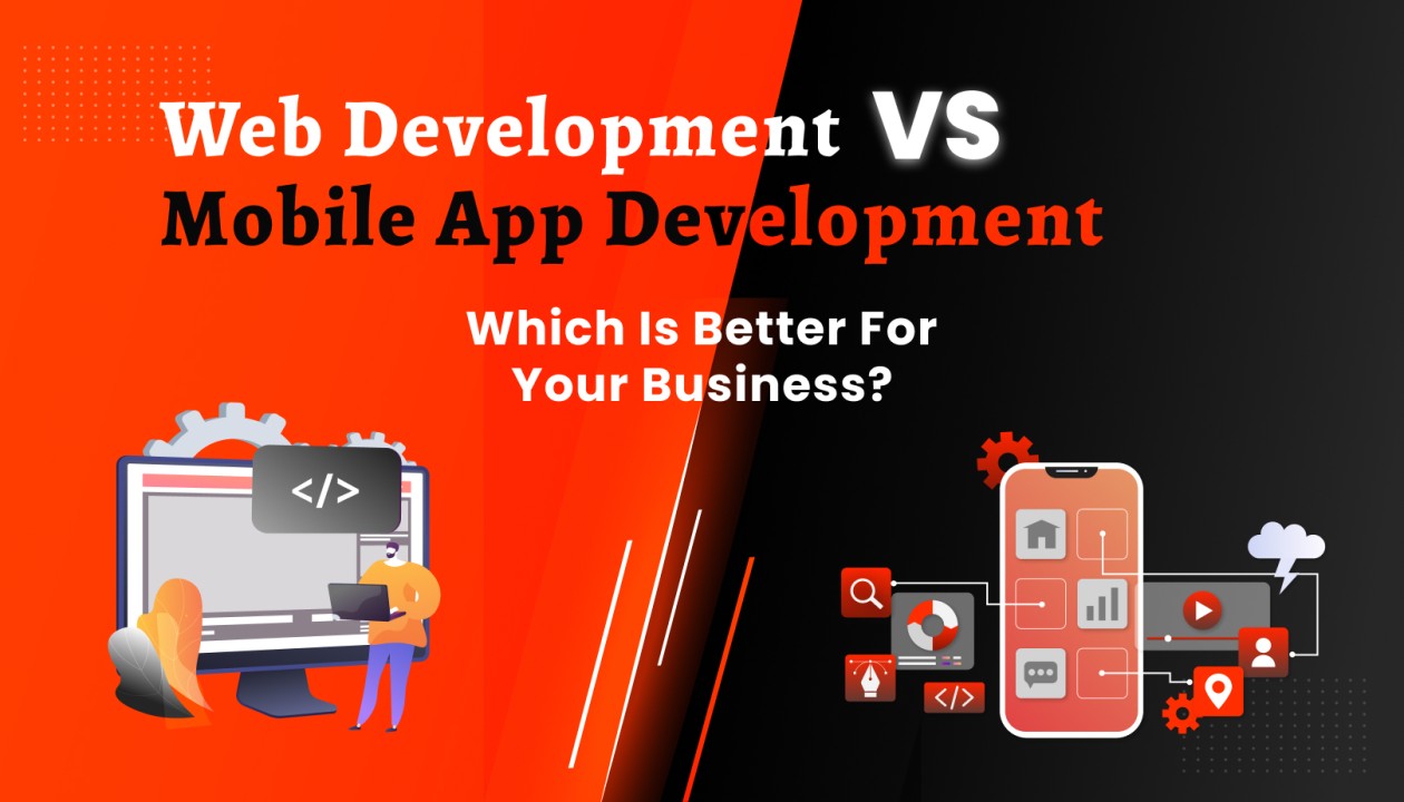 Web Development vs Mobile App Development: Which is Better for Your Business?