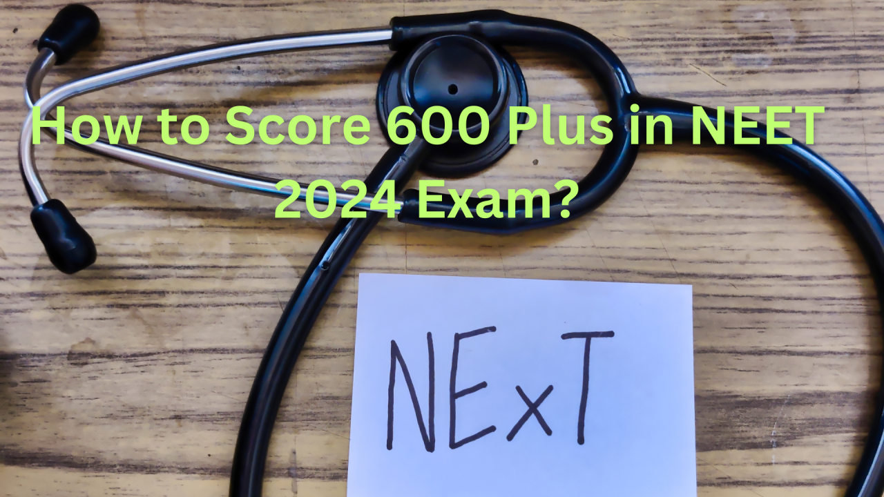 How to Score 600 Plus in NEET 2024 Exam? How to Score 600 Plus in NEET 2024 Exam?
