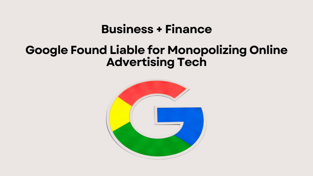 Google Found Liable for Monopolizing Online Advertising Tech Google Found Liable for Monopolizing Online Advertising Tech