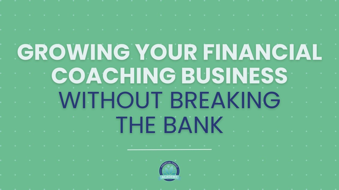 Growing Your Financial Coaching Business Without Breaking the Bank Growing Your Financial Coaching Business Without Breaking the Bank